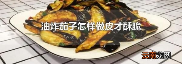 油炸茄子怎样做皮才酥脆