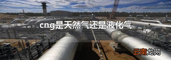 cng是天然气还是液化气