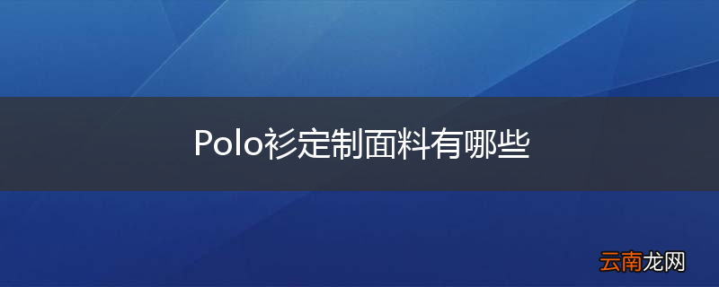 Polo衫定制面料有哪些