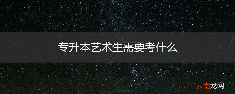 专升本艺术生需要考什么