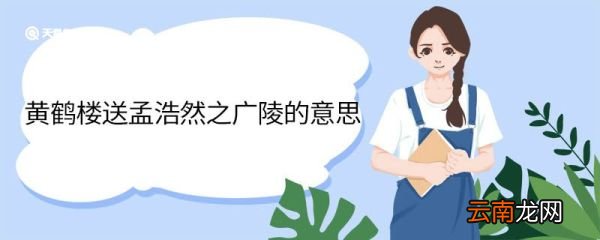 黄鹤楼送孟浩然之广陵的意思 黄鹤楼送孟浩然之广陵什么意思