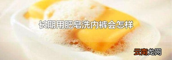长期用肥皂洗内裤会怎样
