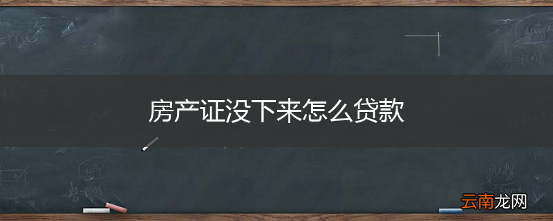 房产证没下来怎么贷款