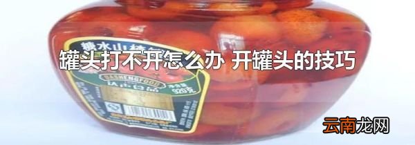 罐头打不开怎么办 开罐头的技巧