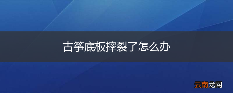 古筝底板摔裂了怎么办