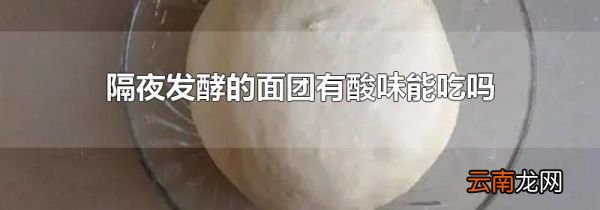 隔夜发酵的面团有酸味能吃吗