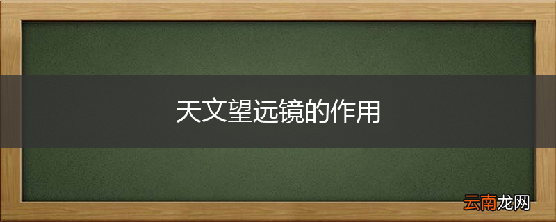 天文望远镜的作用