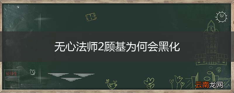 无心法师2顾基为何会黑化