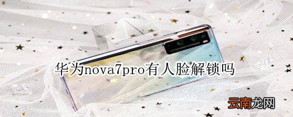 华为nova7pro有人脸解锁吗