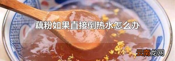 藕粉如果直接倒热水怎么办