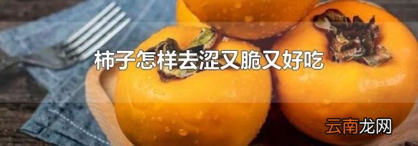 柿子怎样去涩又脆又好吃