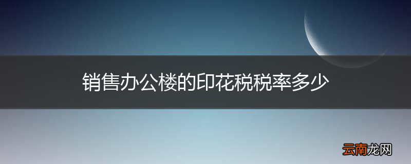 销售办公楼的印花税税率多少