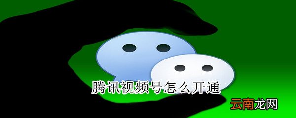 腾讯视频号怎么开通