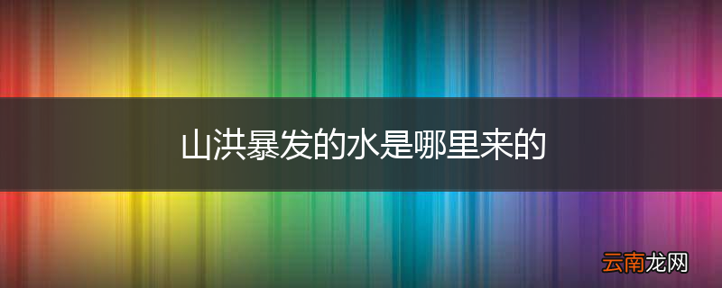 山洪暴发的水是哪里来的
