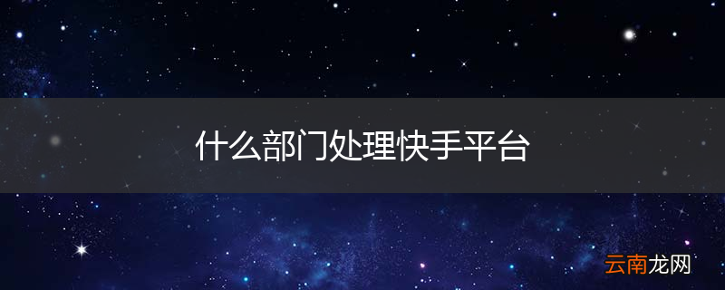 什么部门处理快手平台