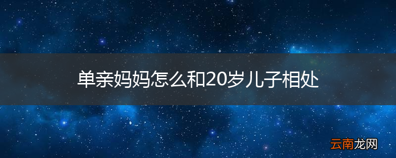 单亲妈妈怎么和20岁儿子相处