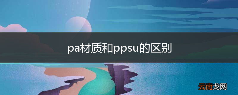 pa材质和ppsu的区别