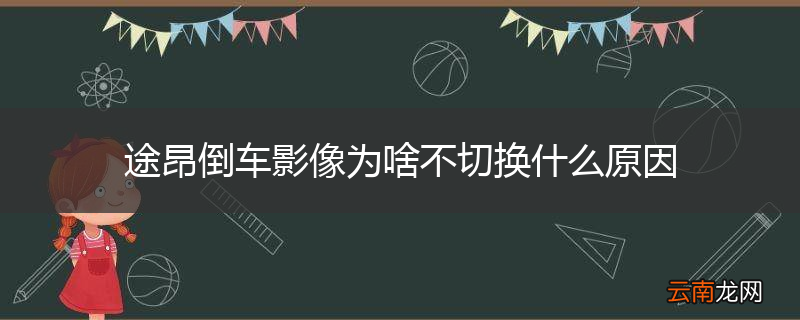途昂倒车影像为啥不切换什么原因