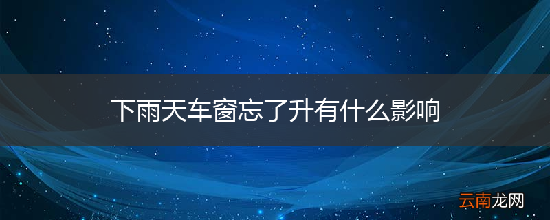 下雨天车窗忘了升有什么影响