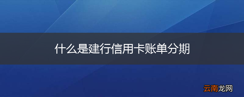 什么是建行信用卡账单分期
