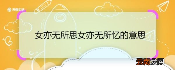 女亦无所思女亦无所忆的意思 女亦无所思女亦无所忆翻译