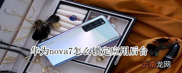 华为nova7怎么锁定应用后台