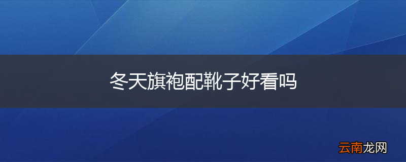 冬天旗袍配靴子好看吗