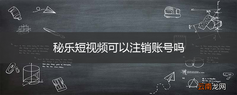 秘乐短视频可以注销账号吗