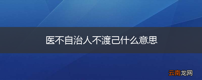 医不自治人不渡己什么意思