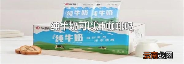 纯牛奶可以冲咖啡吗