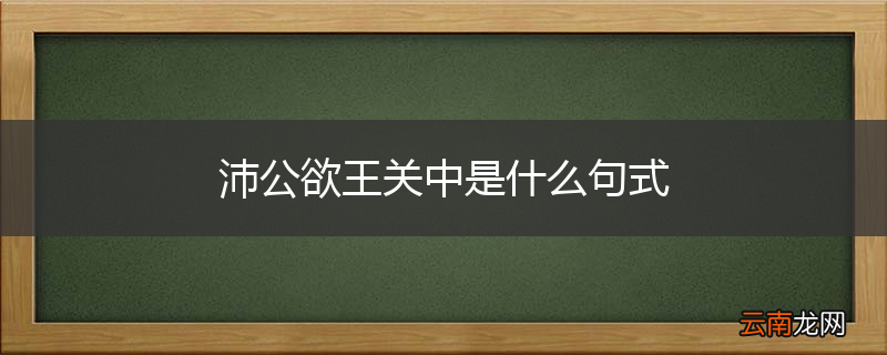沛公欲王关中是什么句式