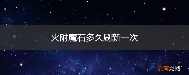火附魔石多久刷新一次