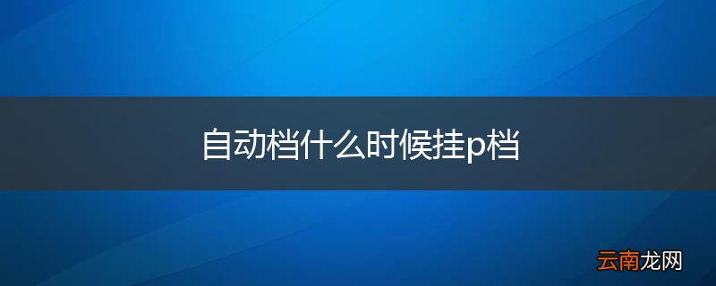 自动档什么时候挂p档