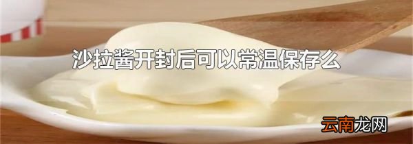 沙拉酱开封后可以常温保存么