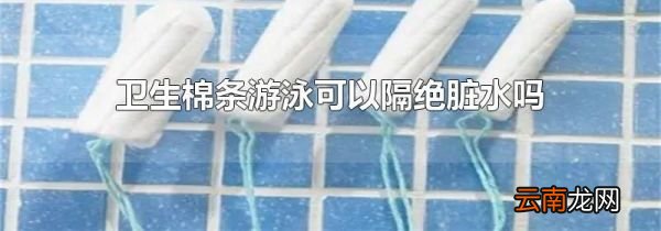 卫生棉条游泳可以隔绝脏水吗