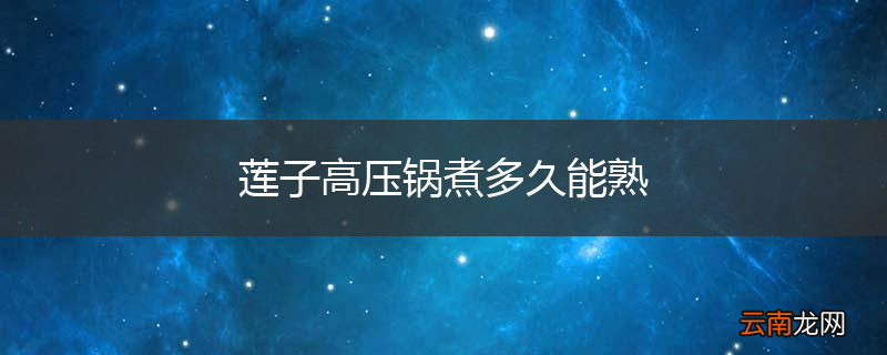 莲子高压锅煮多久能熟