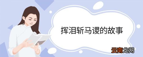 挥泪斩马谡的故事 挥泪斩马谡的故事是什么