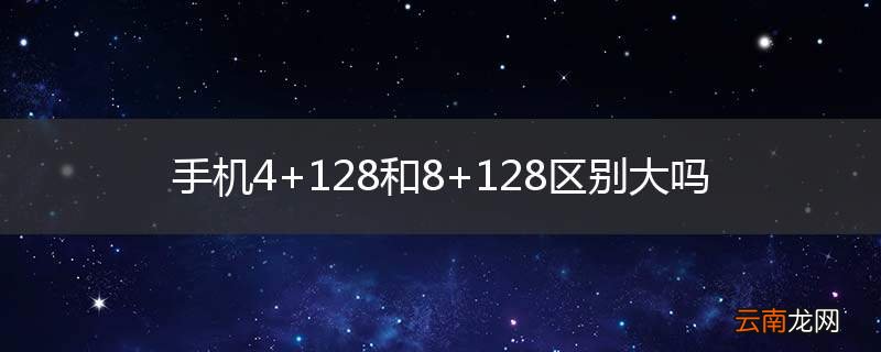 手机4+128和8+128区别大吗