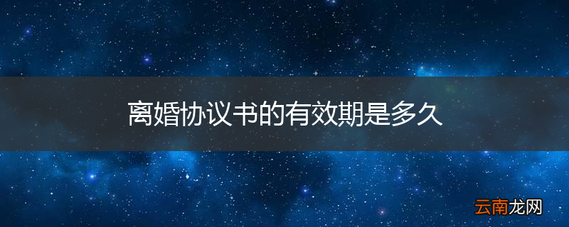 离婚协议书的有效期是多久