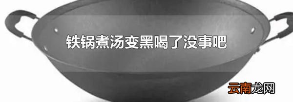 铁锅煮汤变黑喝了没事吧