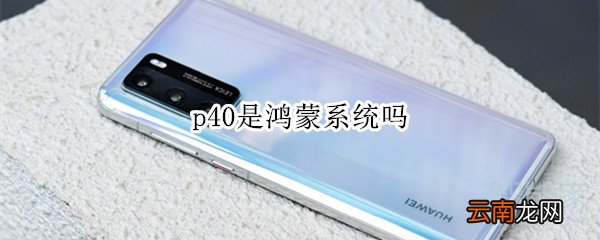 p40是鸿蒙系统吗