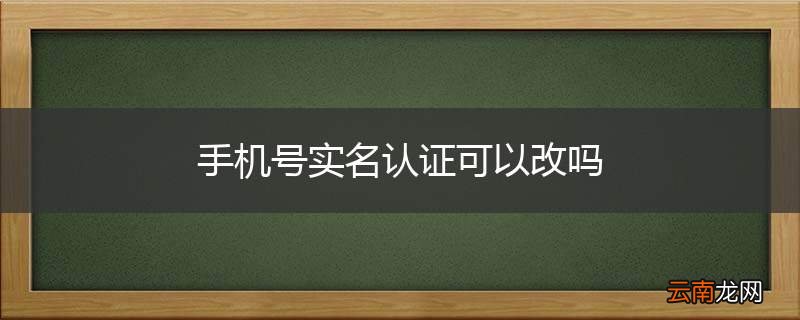 手机号实名认证可以改吗
