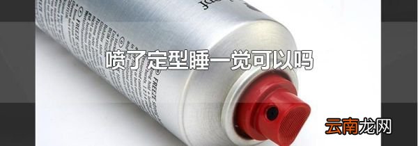 喷了定型睡一觉可以吗