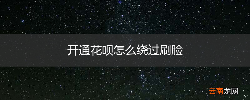 开通花呗怎么绕过刷脸