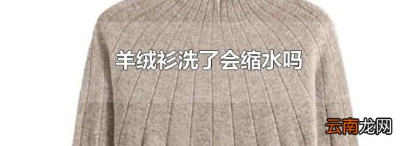 羊绒衫洗了会缩水吗