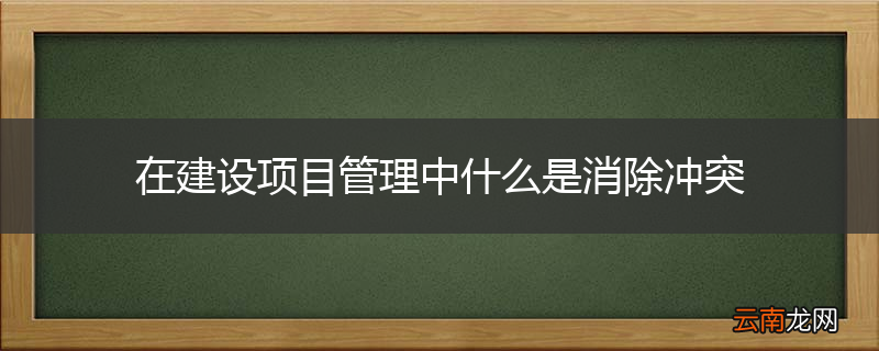 在建设项目管理中什么是消除冲突