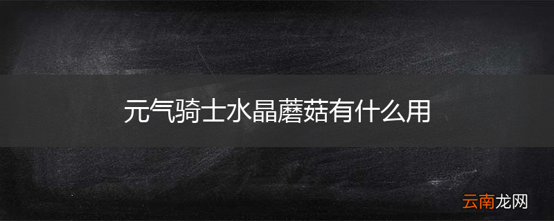 元气骑士水晶蘑菇有什么用