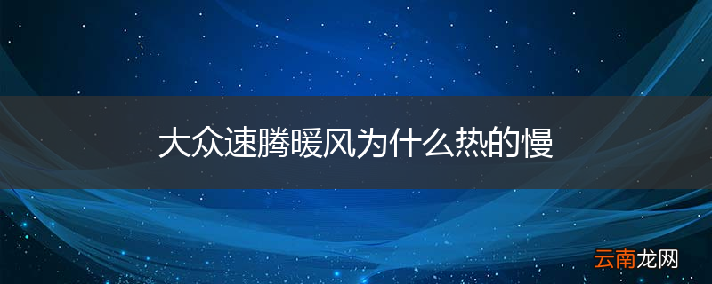 大众速腾暖风为什么热的慢