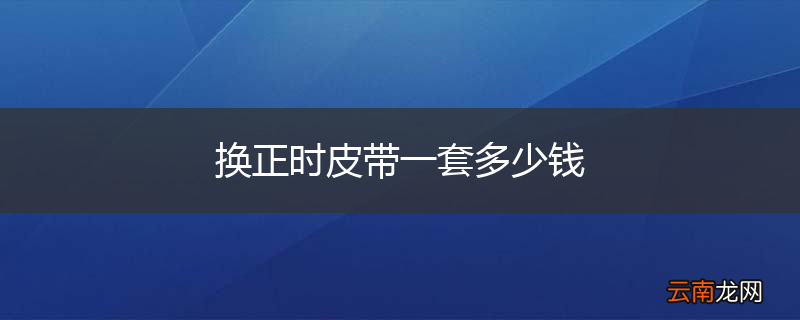 换正时皮带一套多少钱