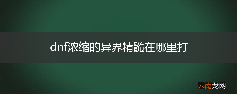 dnf浓缩的异界精髓在哪里打